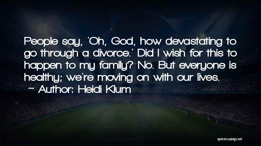 Heidi Klum Quotes: People Say, 'oh, God, How Devastating To Go Through A Divorce.' Did I Wish For This To Happen To My