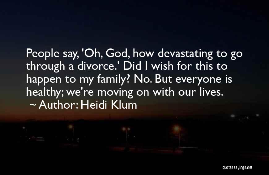 Heidi Klum Quotes: People Say, 'oh, God, How Devastating To Go Through A Divorce.' Did I Wish For This To Happen To My