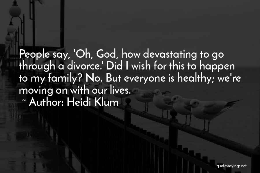 Heidi Klum Quotes: People Say, 'oh, God, How Devastating To Go Through A Divorce.' Did I Wish For This To Happen To My