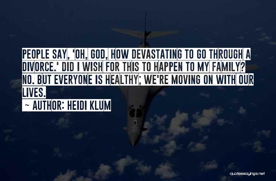 Heidi Klum Quotes: People Say, 'oh, God, How Devastating To Go Through A Divorce.' Did I Wish For This To Happen To My