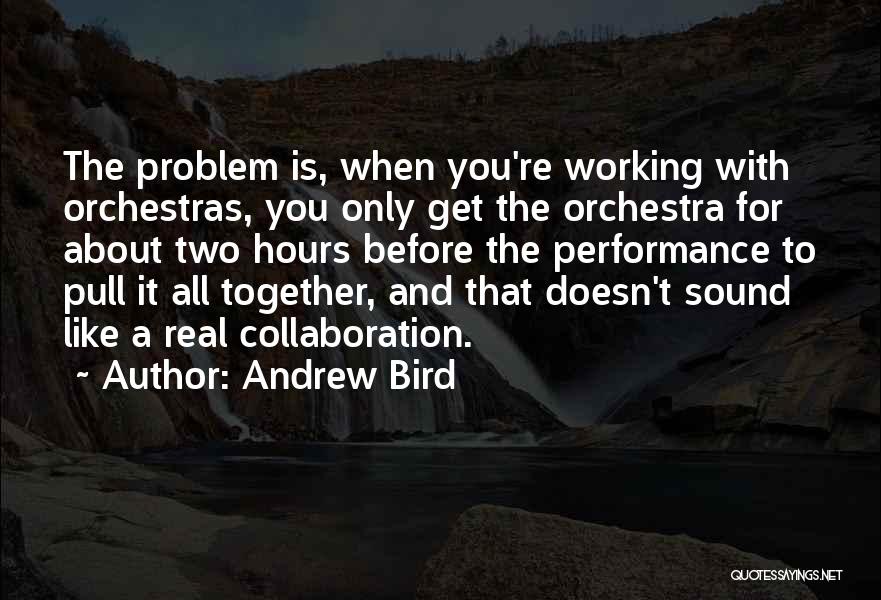 Andrew Bird Quotes: The Problem Is, When You're Working With Orchestras, You Only Get The Orchestra For About Two Hours Before The Performance