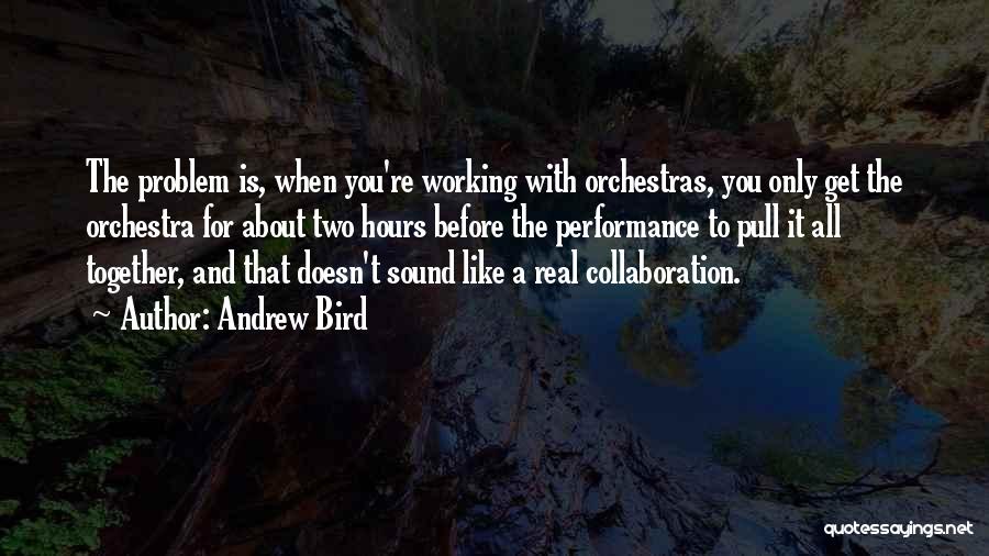 Andrew Bird Quotes: The Problem Is, When You're Working With Orchestras, You Only Get The Orchestra For About Two Hours Before The Performance