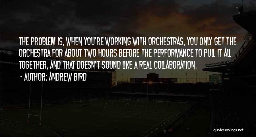 Andrew Bird Quotes: The Problem Is, When You're Working With Orchestras, You Only Get The Orchestra For About Two Hours Before The Performance