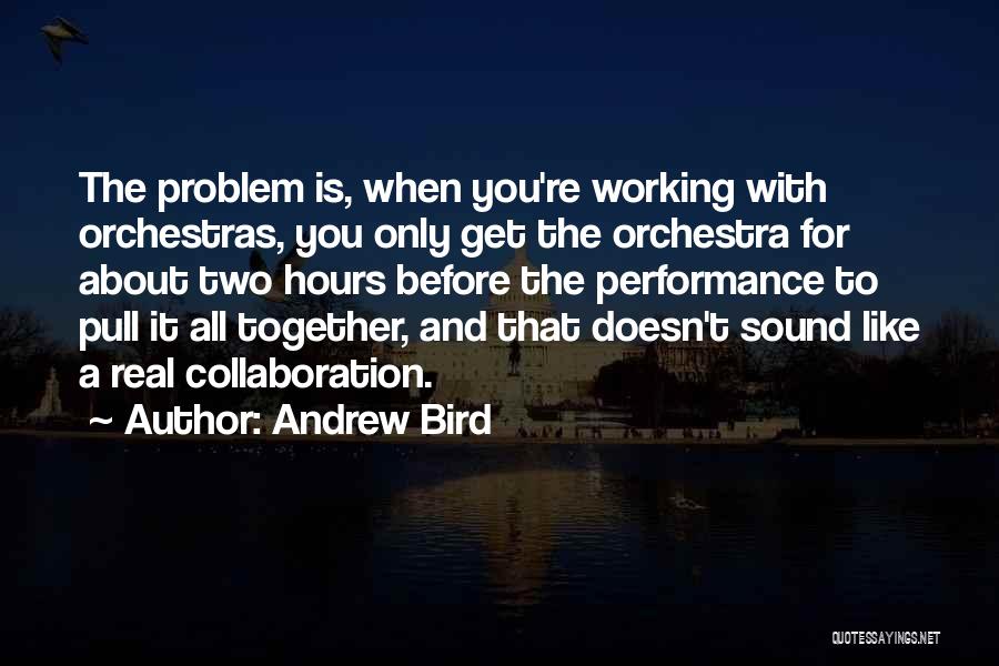 Andrew Bird Quotes: The Problem Is, When You're Working With Orchestras, You Only Get The Orchestra For About Two Hours Before The Performance