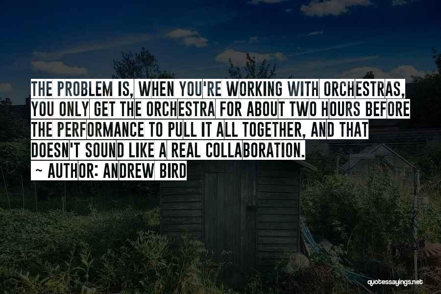 Andrew Bird Quotes: The Problem Is, When You're Working With Orchestras, You Only Get The Orchestra For About Two Hours Before The Performance