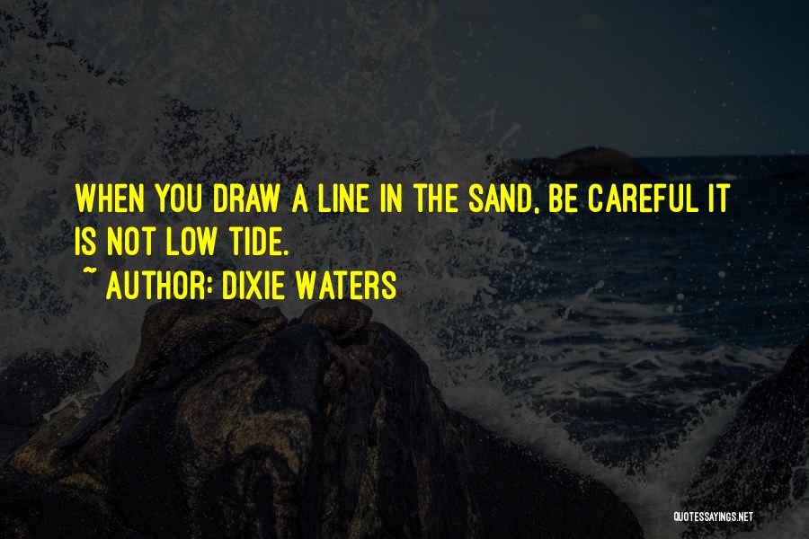 Dixie Waters Quotes: When You Draw A Line In The Sand, Be Careful It Is Not Low Tide.