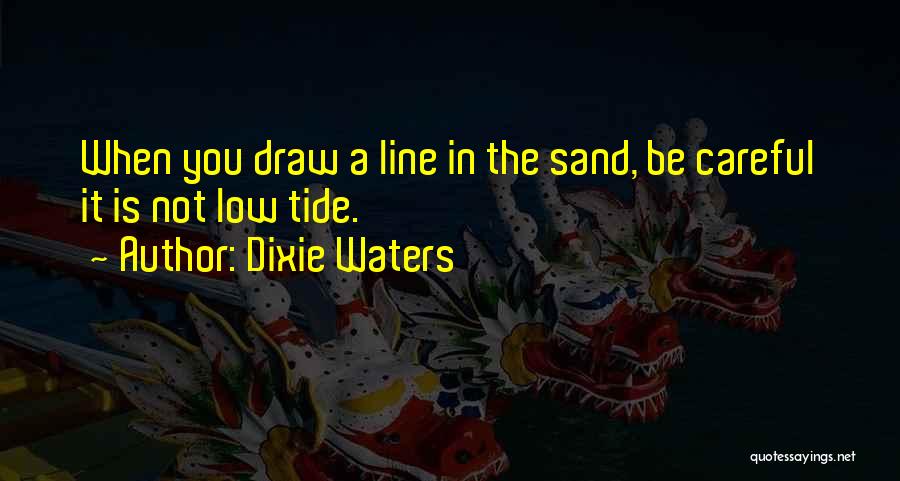 Dixie Waters Quotes: When You Draw A Line In The Sand, Be Careful It Is Not Low Tide.