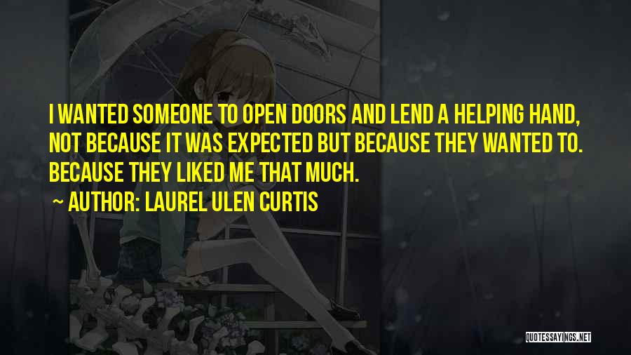 Laurel Ulen Curtis Quotes: I Wanted Someone To Open Doors And Lend A Helping Hand, Not Because It Was Expected But Because They Wanted