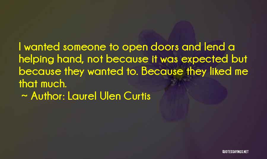 Laurel Ulen Curtis Quotes: I Wanted Someone To Open Doors And Lend A Helping Hand, Not Because It Was Expected But Because They Wanted