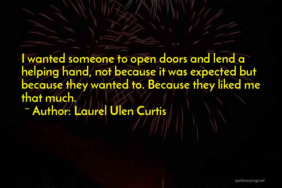 Laurel Ulen Curtis Quotes: I Wanted Someone To Open Doors And Lend A Helping Hand, Not Because It Was Expected But Because They Wanted