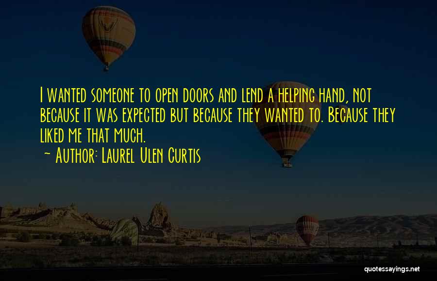 Laurel Ulen Curtis Quotes: I Wanted Someone To Open Doors And Lend A Helping Hand, Not Because It Was Expected But Because They Wanted