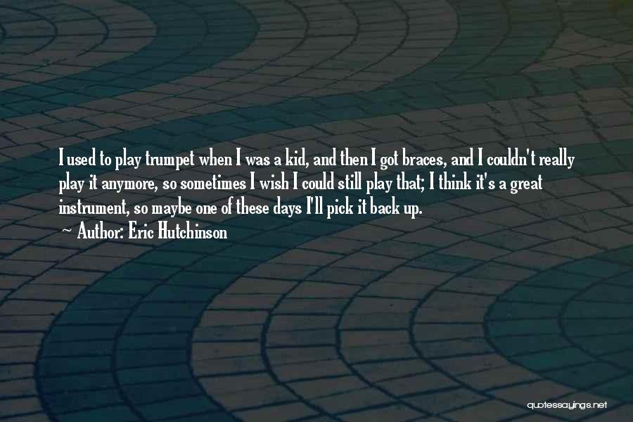 Eric Hutchinson Quotes: I Used To Play Trumpet When I Was A Kid, And Then I Got Braces, And I Couldn't Really Play