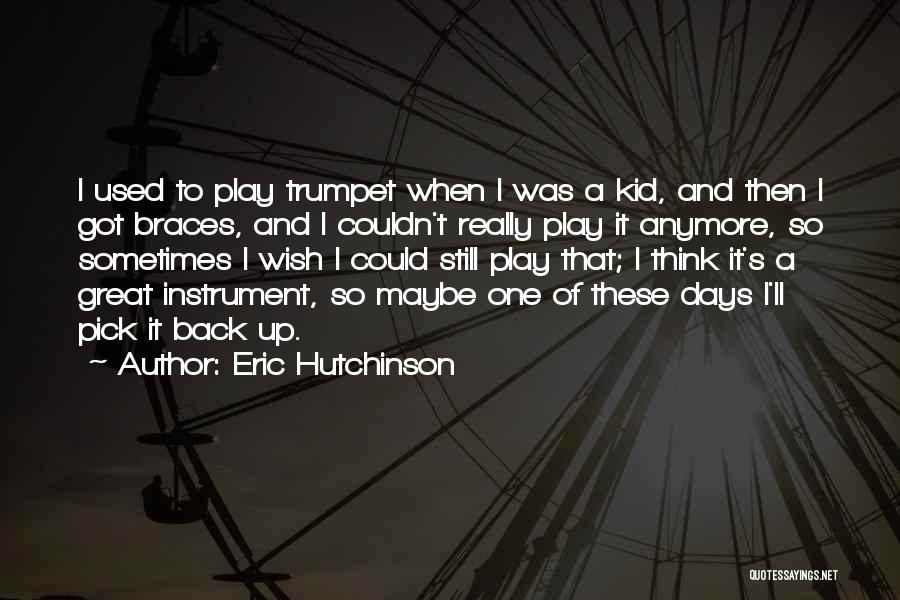 Eric Hutchinson Quotes: I Used To Play Trumpet When I Was A Kid, And Then I Got Braces, And I Couldn't Really Play