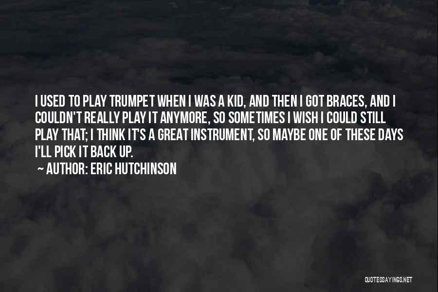Eric Hutchinson Quotes: I Used To Play Trumpet When I Was A Kid, And Then I Got Braces, And I Couldn't Really Play