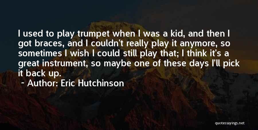 Eric Hutchinson Quotes: I Used To Play Trumpet When I Was A Kid, And Then I Got Braces, And I Couldn't Really Play