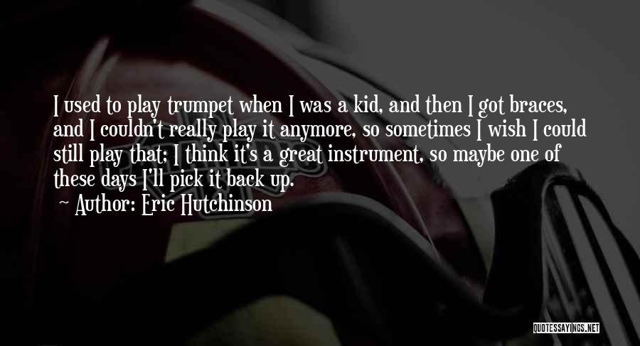 Eric Hutchinson Quotes: I Used To Play Trumpet When I Was A Kid, And Then I Got Braces, And I Couldn't Really Play