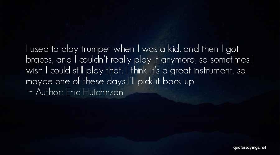 Eric Hutchinson Quotes: I Used To Play Trumpet When I Was A Kid, And Then I Got Braces, And I Couldn't Really Play