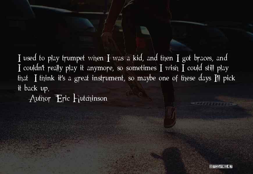 Eric Hutchinson Quotes: I Used To Play Trumpet When I Was A Kid, And Then I Got Braces, And I Couldn't Really Play