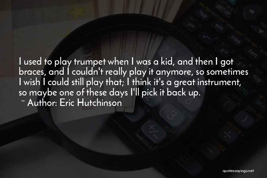 Eric Hutchinson Quotes: I Used To Play Trumpet When I Was A Kid, And Then I Got Braces, And I Couldn't Really Play