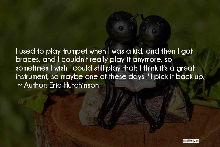 Eric Hutchinson Quotes: I Used To Play Trumpet When I Was A Kid, And Then I Got Braces, And I Couldn't Really Play