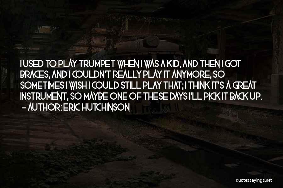 Eric Hutchinson Quotes: I Used To Play Trumpet When I Was A Kid, And Then I Got Braces, And I Couldn't Really Play