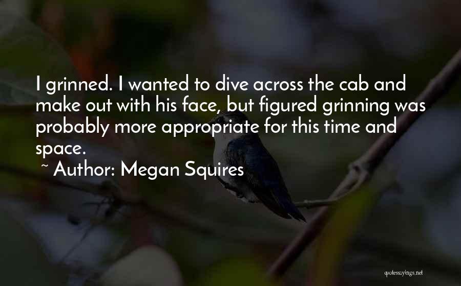 Megan Squires Quotes: I Grinned. I Wanted To Dive Across The Cab And Make Out With His Face, But Figured Grinning Was Probably