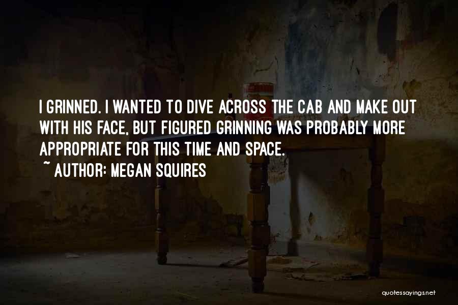 Megan Squires Quotes: I Grinned. I Wanted To Dive Across The Cab And Make Out With His Face, But Figured Grinning Was Probably