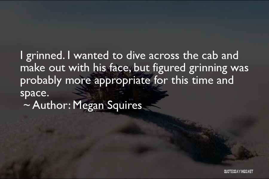 Megan Squires Quotes: I Grinned. I Wanted To Dive Across The Cab And Make Out With His Face, But Figured Grinning Was Probably