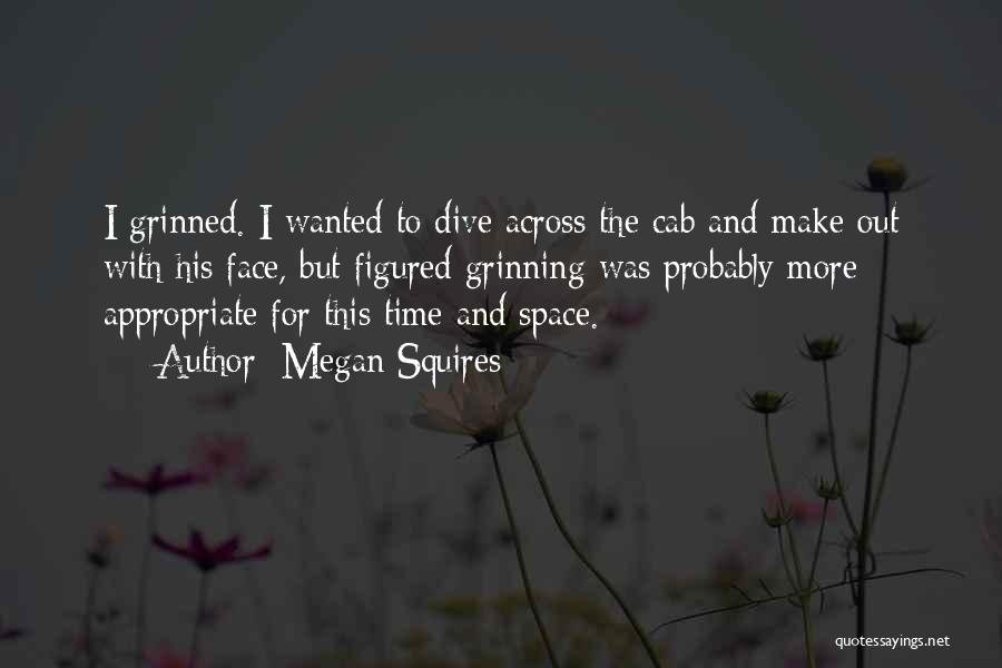 Megan Squires Quotes: I Grinned. I Wanted To Dive Across The Cab And Make Out With His Face, But Figured Grinning Was Probably