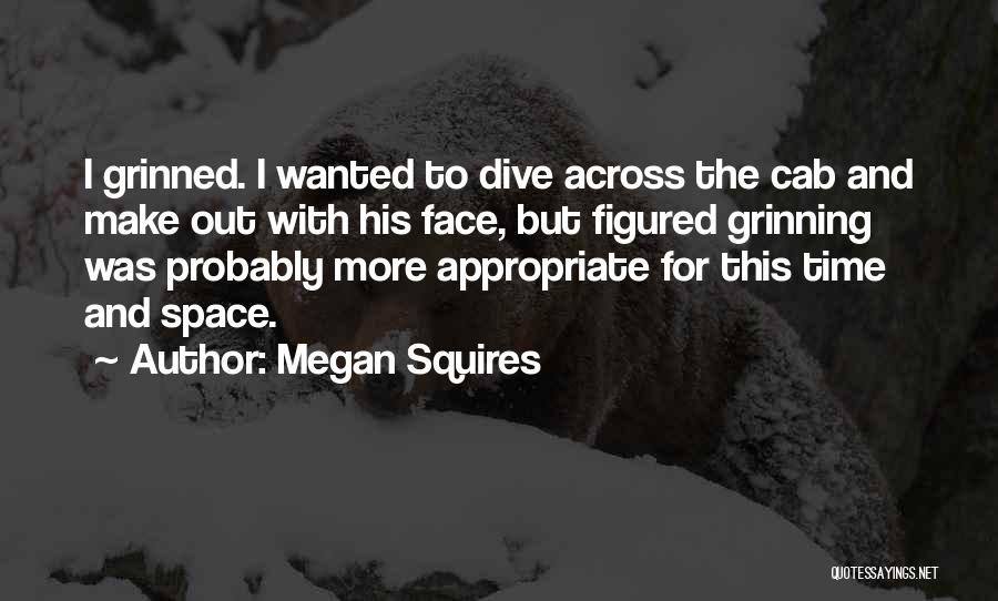 Megan Squires Quotes: I Grinned. I Wanted To Dive Across The Cab And Make Out With His Face, But Figured Grinning Was Probably