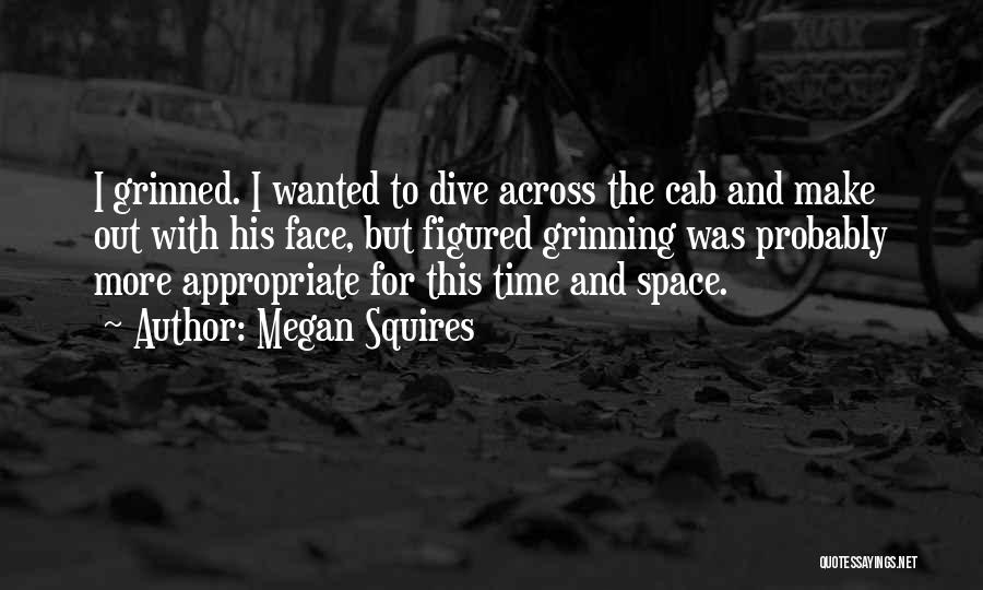 Megan Squires Quotes: I Grinned. I Wanted To Dive Across The Cab And Make Out With His Face, But Figured Grinning Was Probably