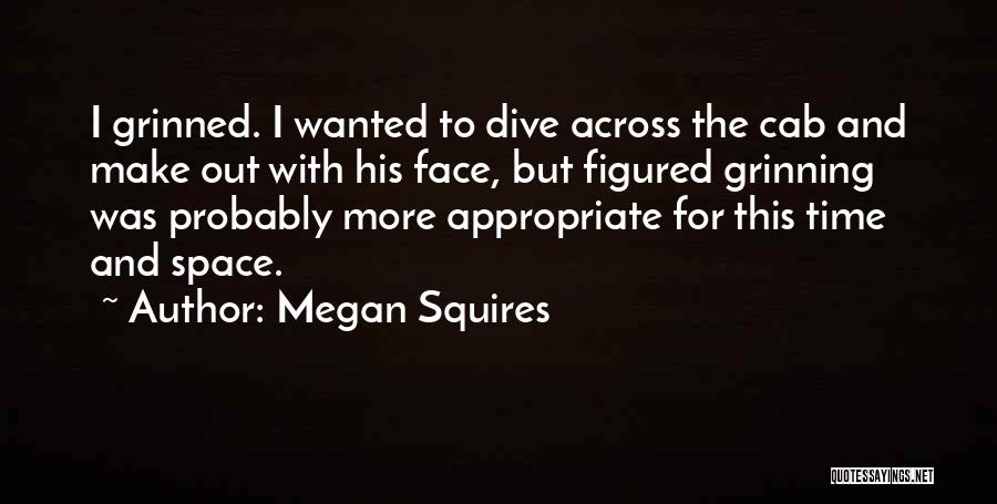 Megan Squires Quotes: I Grinned. I Wanted To Dive Across The Cab And Make Out With His Face, But Figured Grinning Was Probably