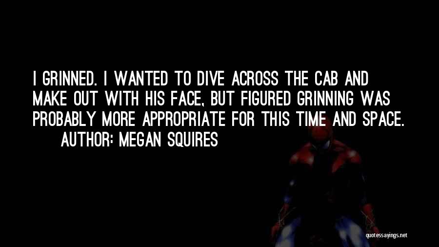 Megan Squires Quotes: I Grinned. I Wanted To Dive Across The Cab And Make Out With His Face, But Figured Grinning Was Probably