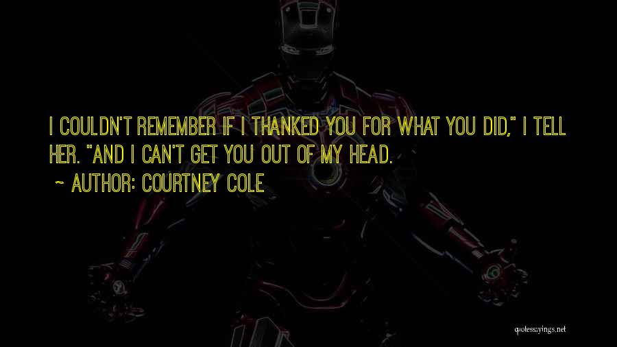 Courtney Cole Quotes: I Couldn't Remember If I Thanked You For What You Did, I Tell Her. And I Can't Get You Out