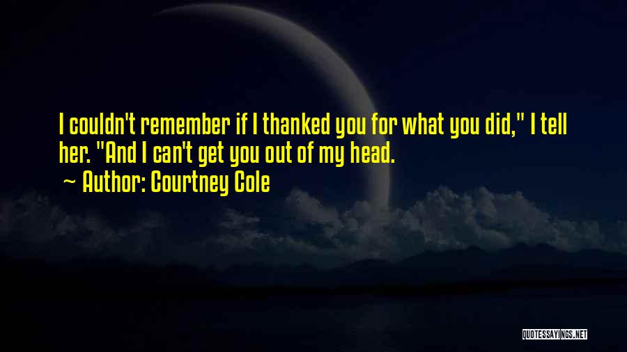 Courtney Cole Quotes: I Couldn't Remember If I Thanked You For What You Did, I Tell Her. And I Can't Get You Out