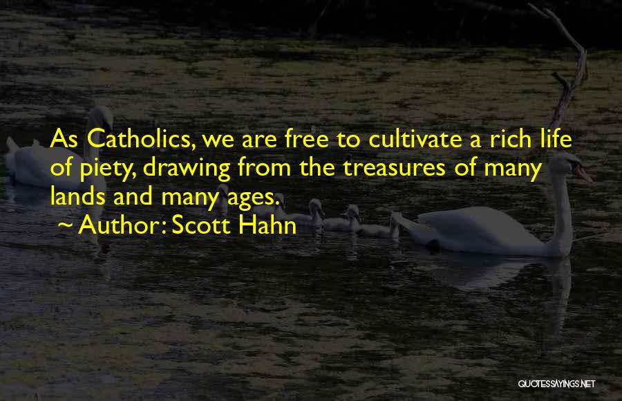 Scott Hahn Quotes: As Catholics, We Are Free To Cultivate A Rich Life Of Piety, Drawing From The Treasures Of Many Lands And