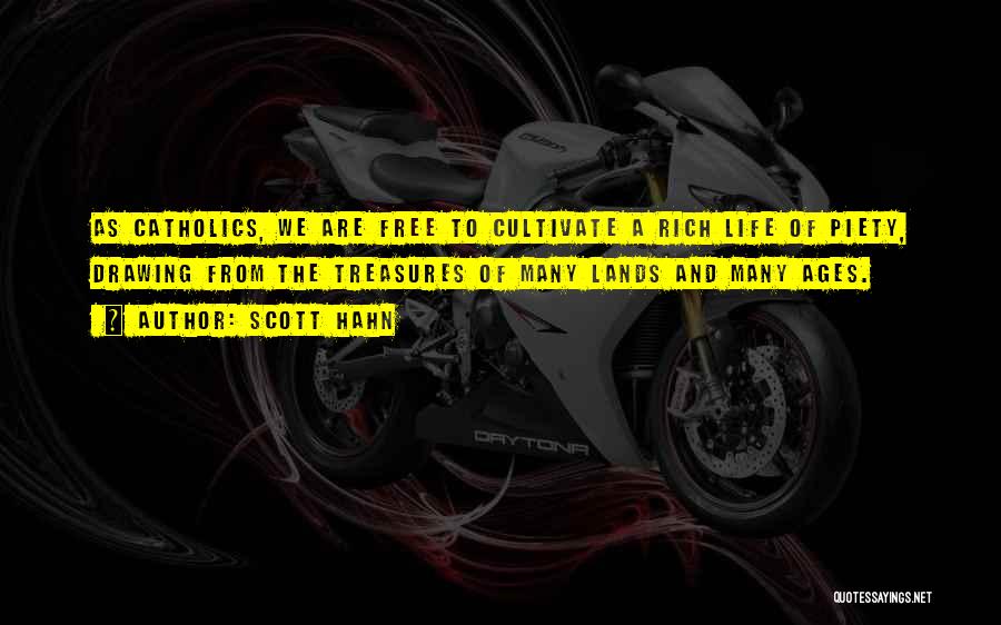Scott Hahn Quotes: As Catholics, We Are Free To Cultivate A Rich Life Of Piety, Drawing From The Treasures Of Many Lands And