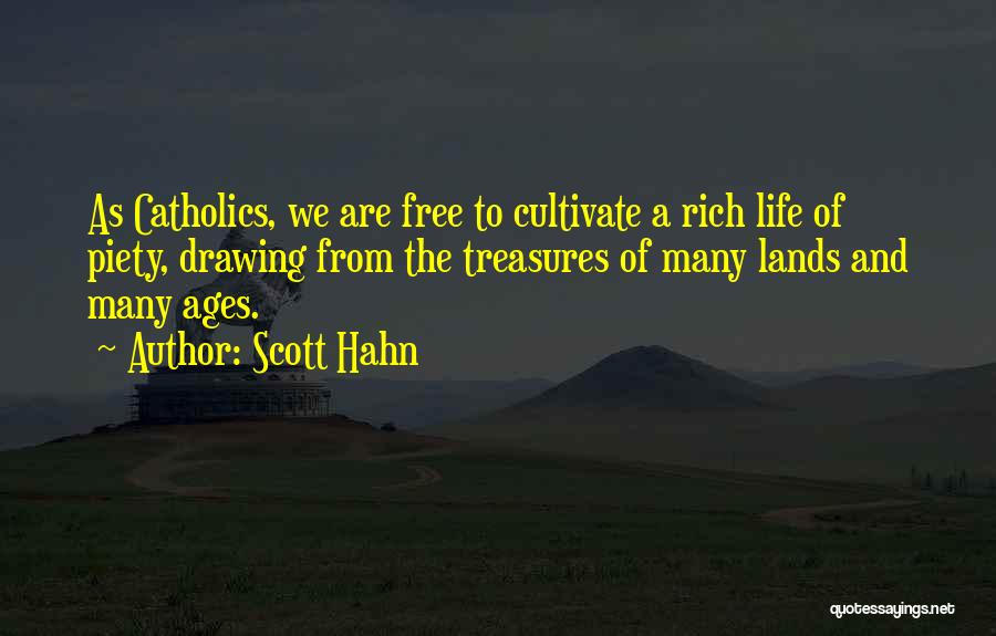 Scott Hahn Quotes: As Catholics, We Are Free To Cultivate A Rich Life Of Piety, Drawing From The Treasures Of Many Lands And