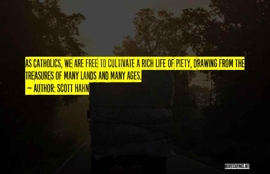 Scott Hahn Quotes: As Catholics, We Are Free To Cultivate A Rich Life Of Piety, Drawing From The Treasures Of Many Lands And