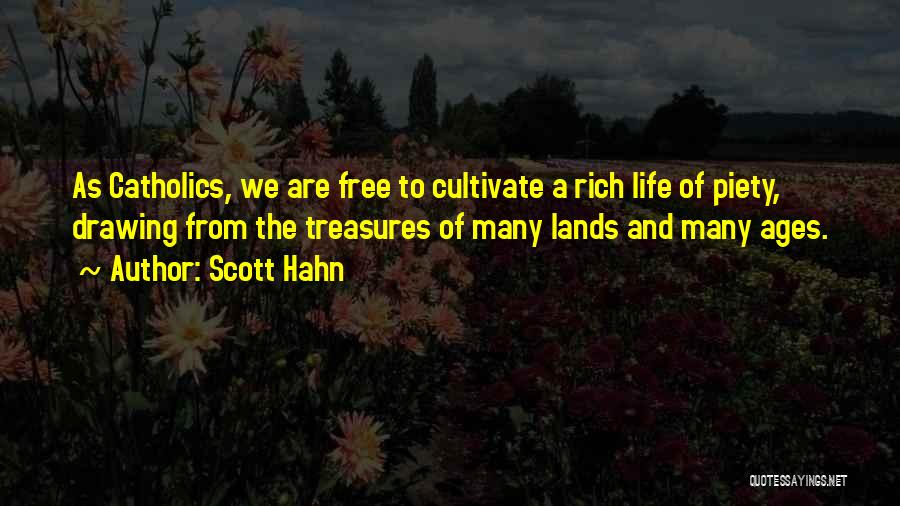 Scott Hahn Quotes: As Catholics, We Are Free To Cultivate A Rich Life Of Piety, Drawing From The Treasures Of Many Lands And