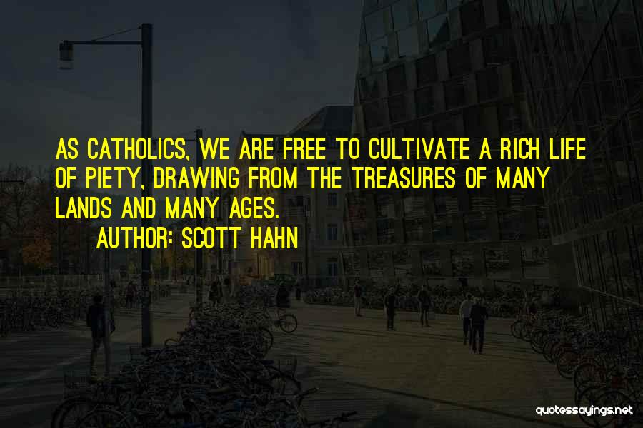 Scott Hahn Quotes: As Catholics, We Are Free To Cultivate A Rich Life Of Piety, Drawing From The Treasures Of Many Lands And