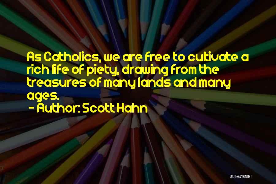 Scott Hahn Quotes: As Catholics, We Are Free To Cultivate A Rich Life Of Piety, Drawing From The Treasures Of Many Lands And