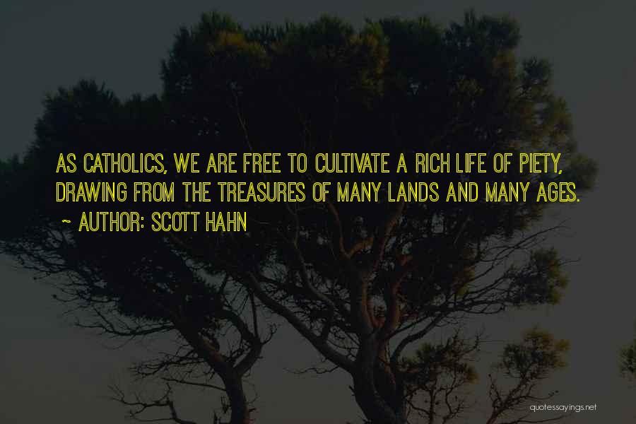 Scott Hahn Quotes: As Catholics, We Are Free To Cultivate A Rich Life Of Piety, Drawing From The Treasures Of Many Lands And