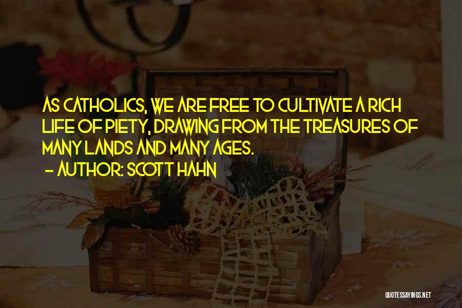 Scott Hahn Quotes: As Catholics, We Are Free To Cultivate A Rich Life Of Piety, Drawing From The Treasures Of Many Lands And