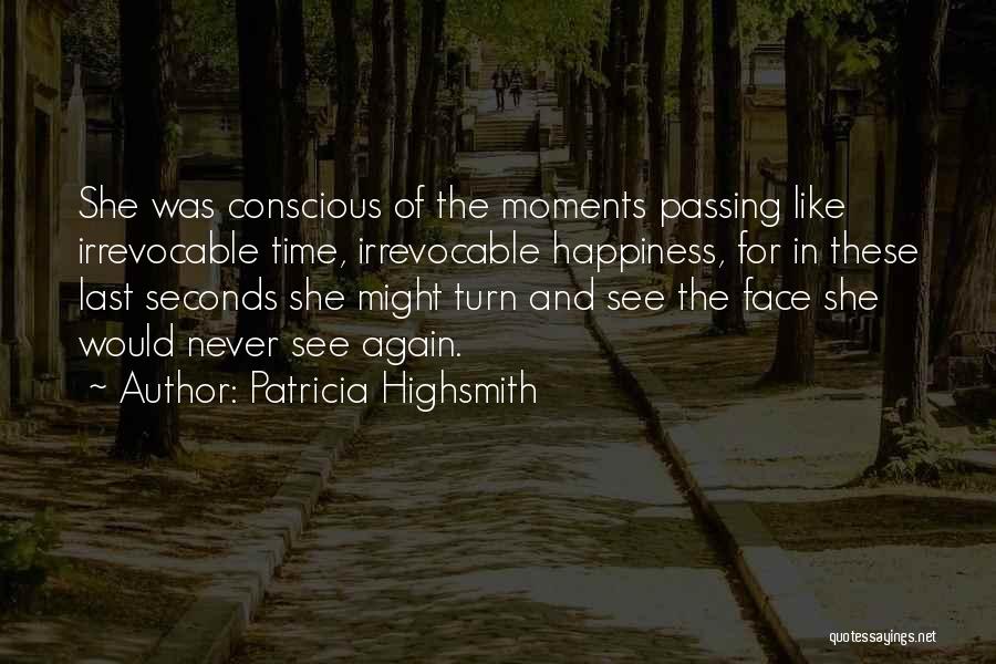 Patricia Highsmith Quotes: She Was Conscious Of The Moments Passing Like Irrevocable Time, Irrevocable Happiness, For In These Last Seconds She Might Turn