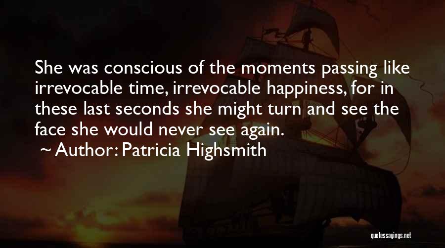 Patricia Highsmith Quotes: She Was Conscious Of The Moments Passing Like Irrevocable Time, Irrevocable Happiness, For In These Last Seconds She Might Turn