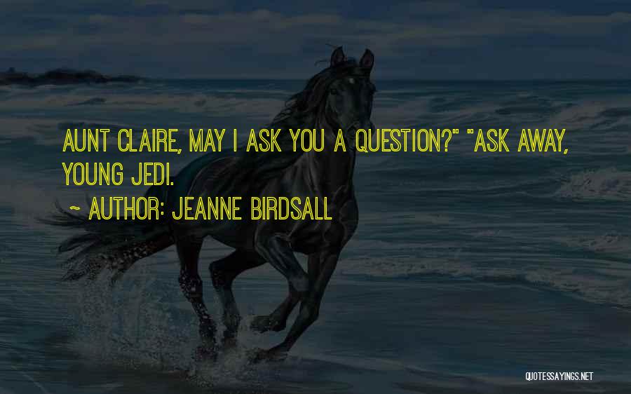 Jeanne Birdsall Quotes: Aunt Claire, May I Ask You A Question? Ask Away, Young Jedi.