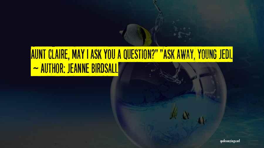 Jeanne Birdsall Quotes: Aunt Claire, May I Ask You A Question? Ask Away, Young Jedi.