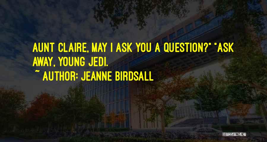 Jeanne Birdsall Quotes: Aunt Claire, May I Ask You A Question? Ask Away, Young Jedi.