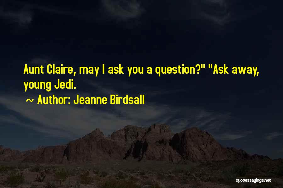 Jeanne Birdsall Quotes: Aunt Claire, May I Ask You A Question? Ask Away, Young Jedi.